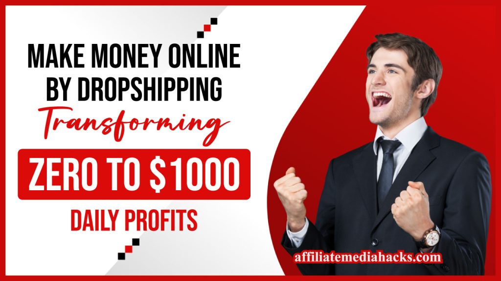 Make Money Online by Dropshipping - Transforming Zero to $1000 Daily Profits