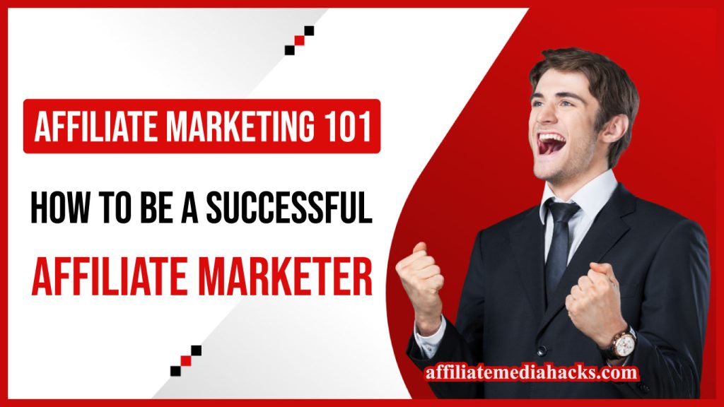 Affiliate Marketing 101: How to be a Successful Affiliate Marketer